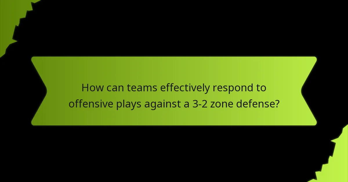How can teams effectively respond to offensive plays against a 3-2 zone defense?