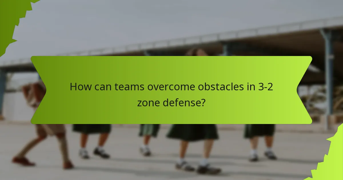 How can teams overcome obstacles in 3-2 zone defense?