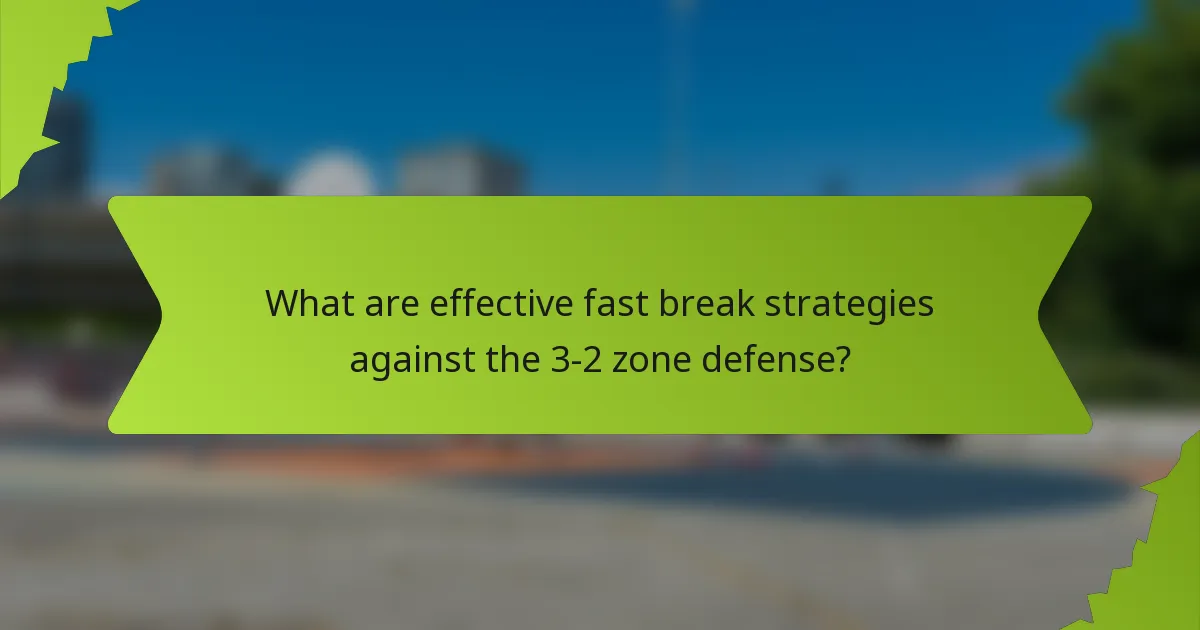 What are effective fast break strategies against the 3-2 zone defense?