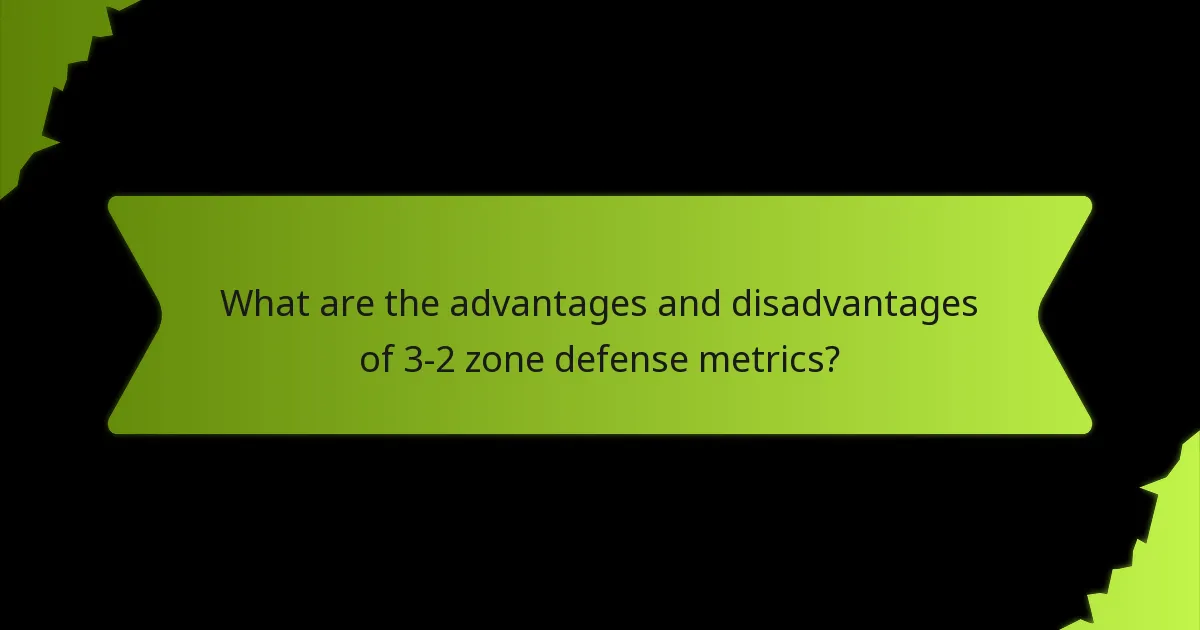 What are the advantages and disadvantages of 3-2 zone defense metrics?